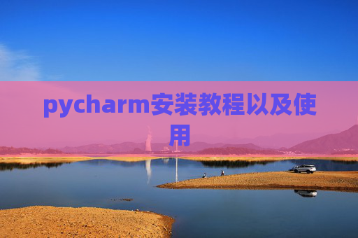 pycharm安装教程以及使用